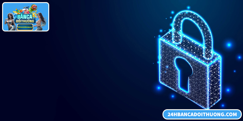 Chính sách bảo mật đảm bảo an toàn dữ liệu khi tham gia bắn cá đổi thưởng